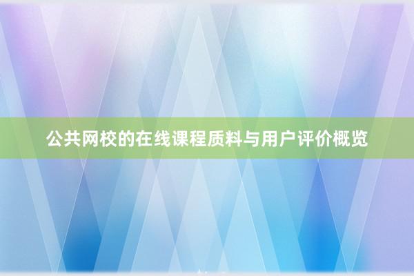 公共网校的在线课程质料与用户评价概览